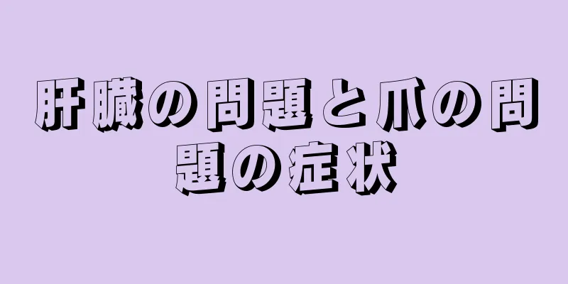 肝臓の問題と爪の問題の症状