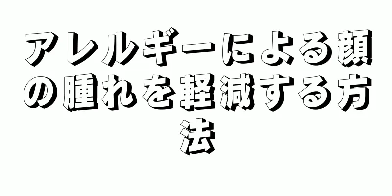 アレルギーによる顔の腫れを軽減する方法