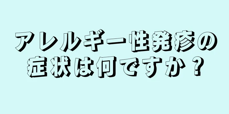 アレルギー性発疹の症状は何ですか？