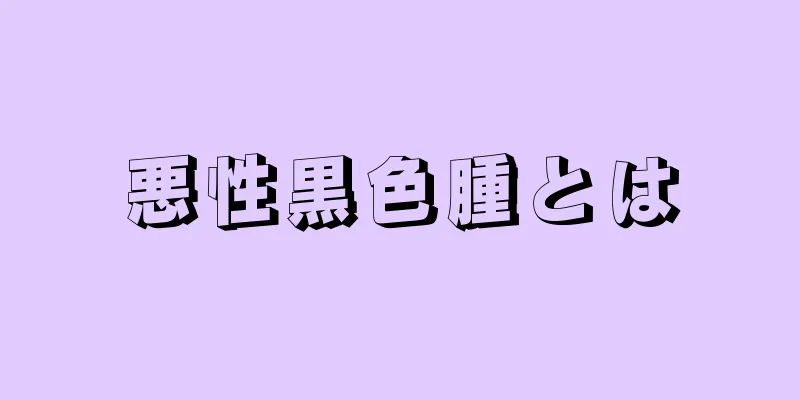 悪性黒色腫とは