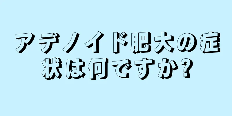 アデノイド肥大の症状は何ですか?