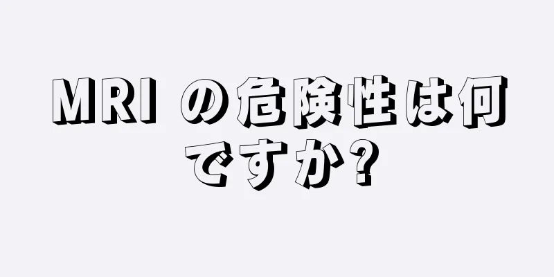 MRI の危険性は何ですか?