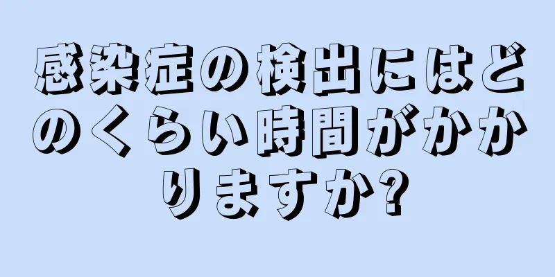 感染症の検出にはどのくらい時間がかかりますか?