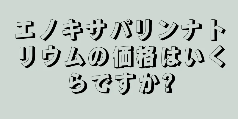 エノキサパリンナトリウムの価格はいくらですか?