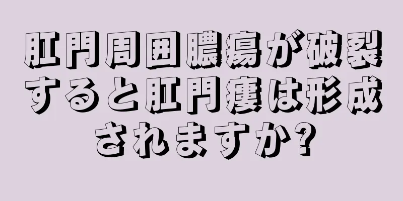 肛門周囲膿瘍が破裂すると肛門瘻は形成されますか?