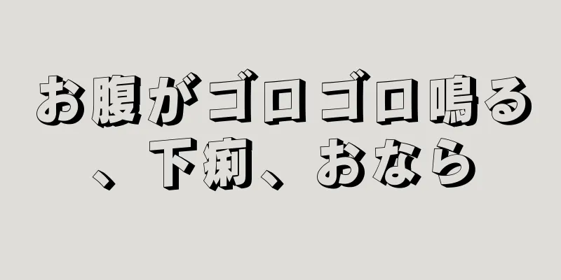 お腹がゴロゴロ鳴る、下痢、おなら