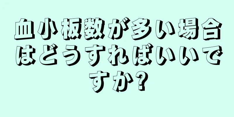 血小板数が多い場合はどうすればいいですか?