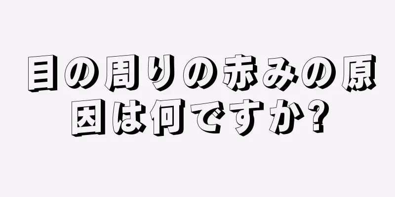 目の周りの赤みの原因は何ですか?