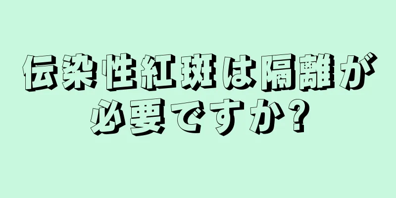 伝染性紅斑は隔離が必要ですか?