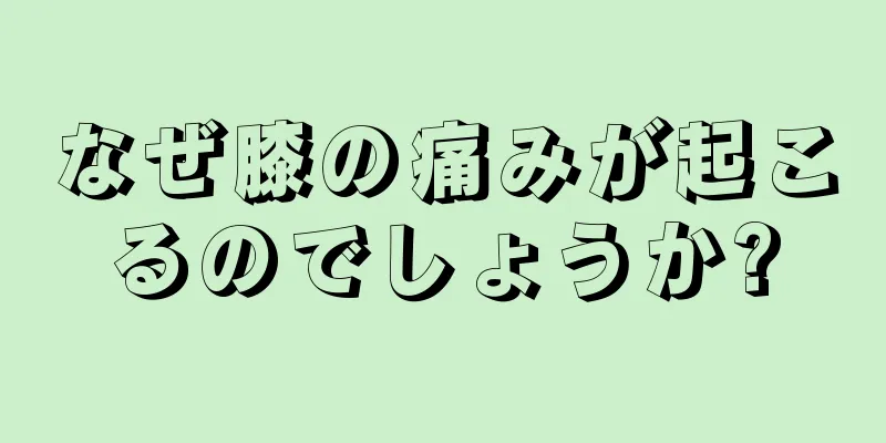 なぜ膝の痛みが起こるのでしょうか?