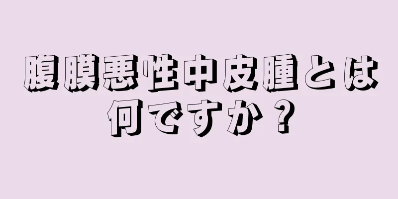 腹膜悪性中皮腫とは何ですか？