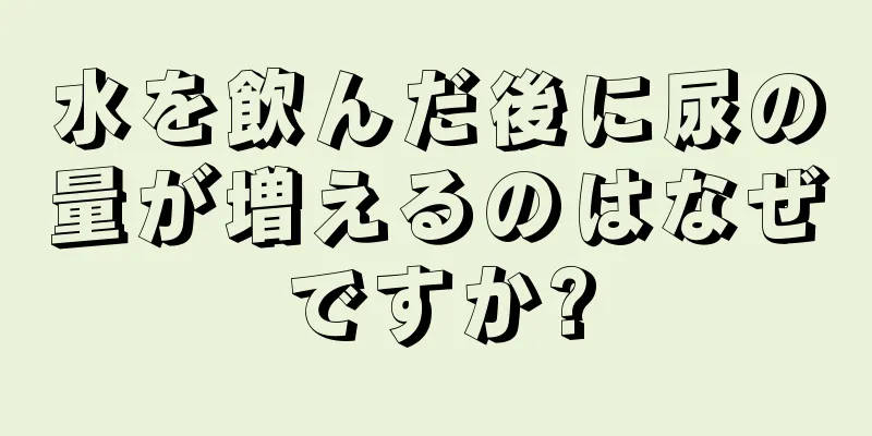 水を飲んだ後に尿の量が増えるのはなぜですか?