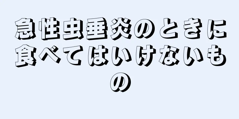 急性虫垂炎のときに食べてはいけないもの