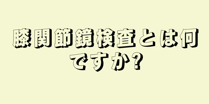 膝関節鏡検査とは何ですか?