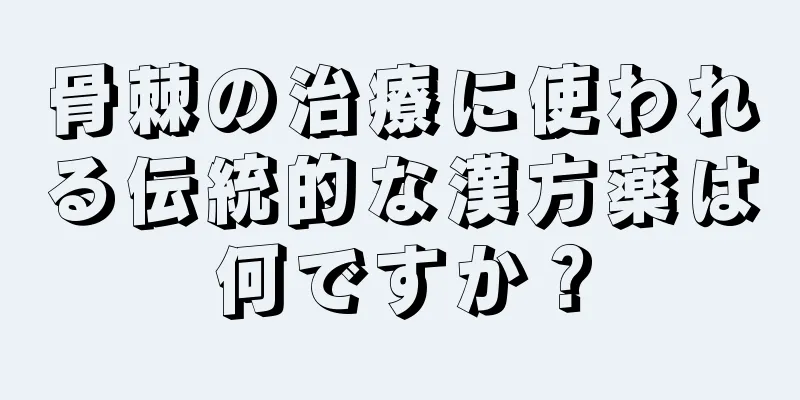 骨棘の治療に使われる伝統的な漢方薬は何ですか？