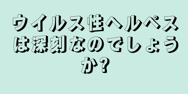 ウイルス性ヘルペスは深刻なのでしょうか?