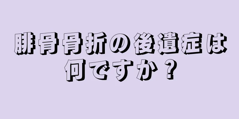 腓骨骨折の後遺症は何ですか？