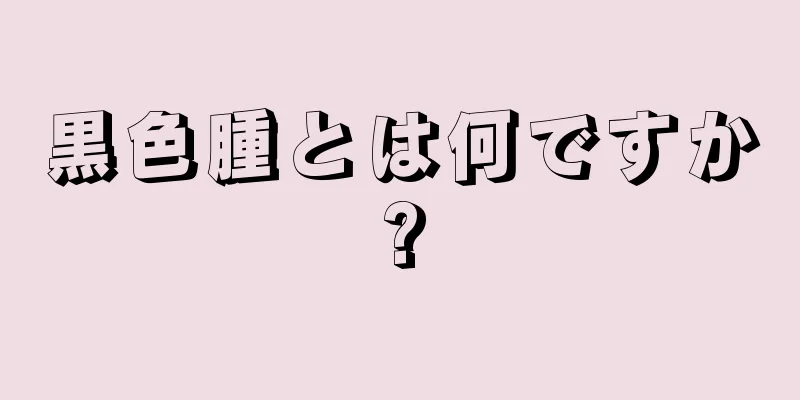 黒色腫とは何ですか?