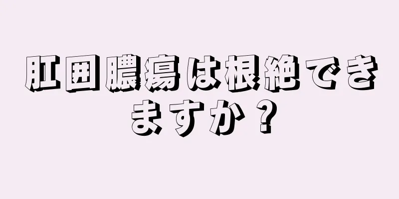 肛囲膿瘍は根絶できますか？