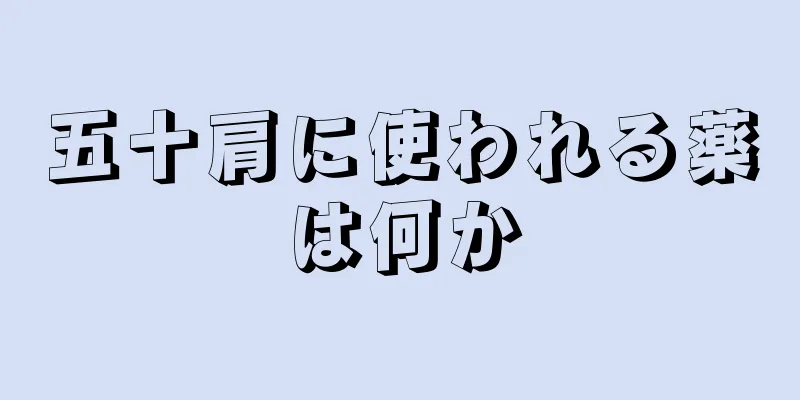 五十肩に使われる薬は何か