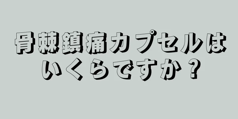 骨棘鎮痛カプセルはいくらですか？