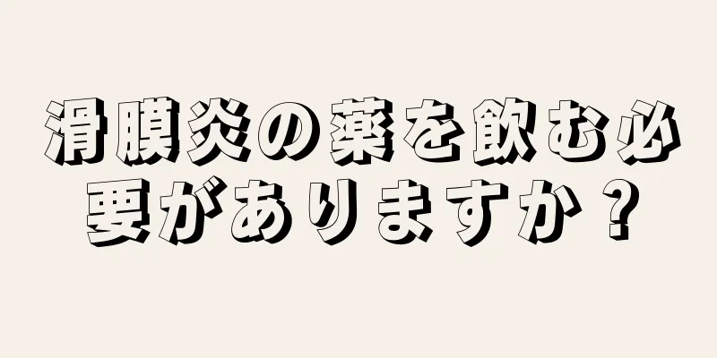 滑膜炎の薬を飲む必要がありますか？