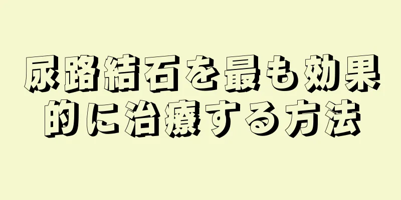 尿路結石を最も効果的に治療する方法
