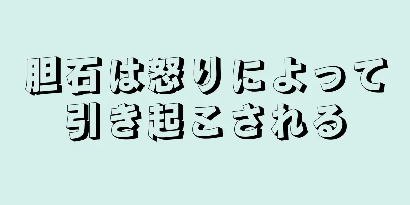 胆石は怒りによって引き起こされる