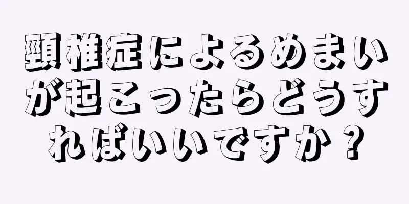 頸椎症によるめまいが起こったらどうすればいいですか？