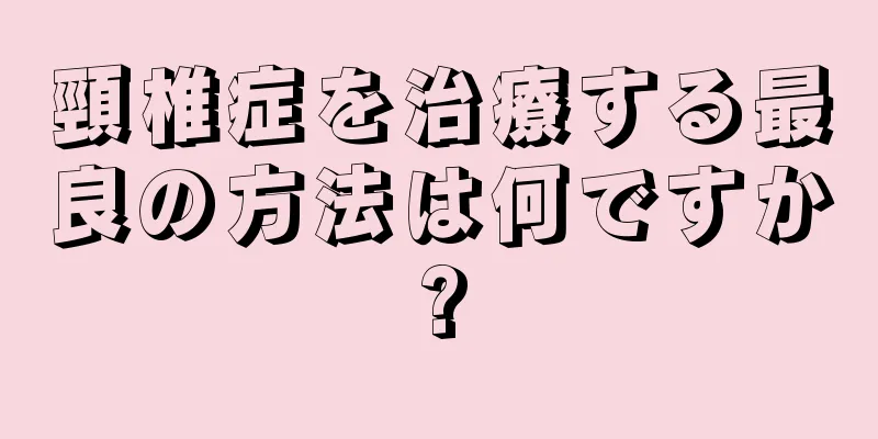 頸椎症を治療する最良の方法は何ですか?