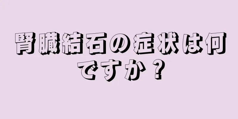 腎臓結石の症状は何ですか？
