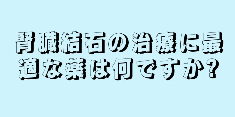 腎臓結石の治療に最適な薬は何ですか?