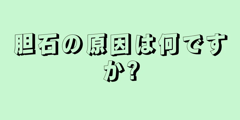 胆石の原因は何ですか?