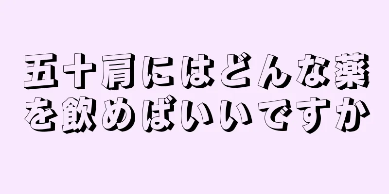五十肩にはどんな薬を飲めばいいですか