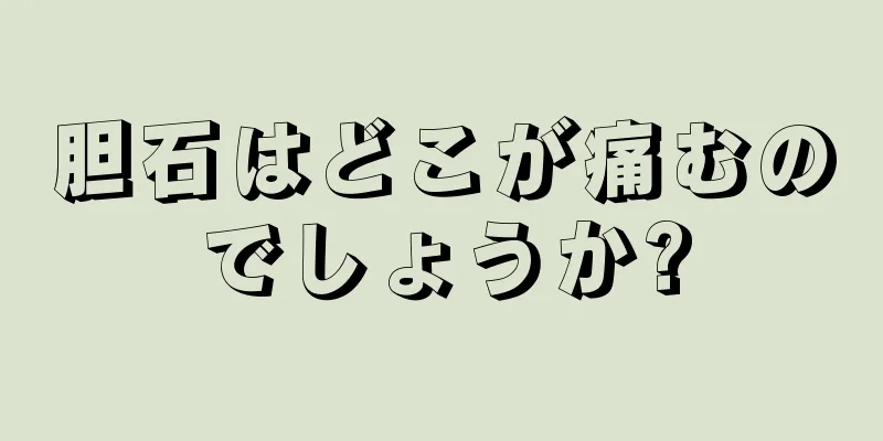 胆石はどこが痛むのでしょうか?