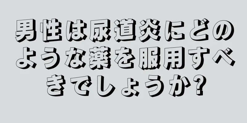男性は尿道炎にどのような薬を服用すべきでしょうか?