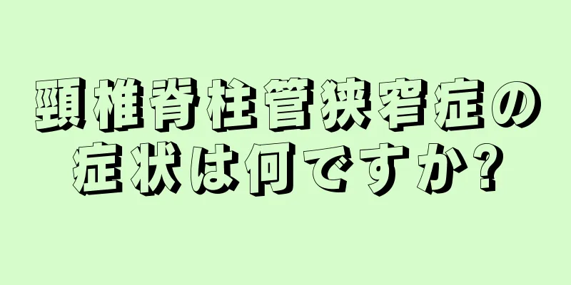 頸椎脊柱管狭窄症の症状は何ですか?