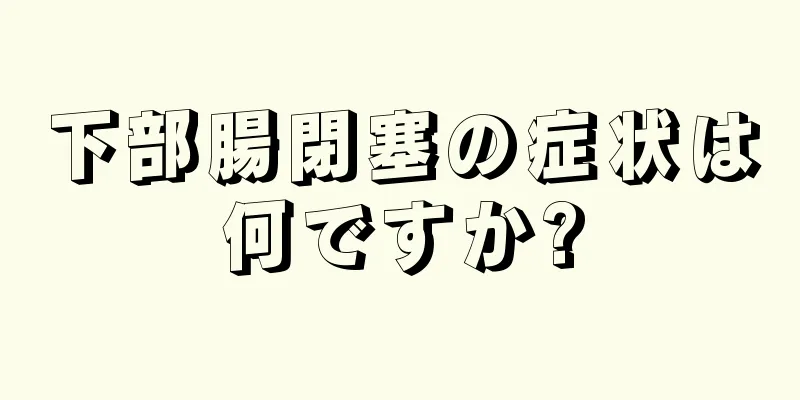 下部腸閉塞の症状は何ですか?