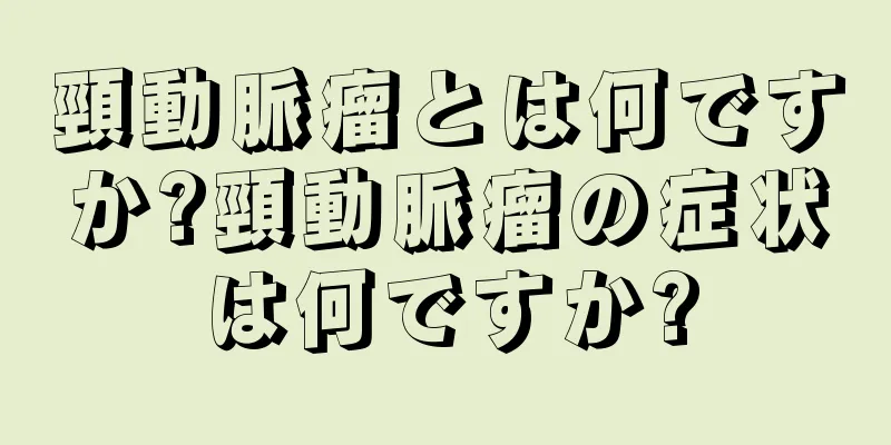 頸動脈瘤とは何ですか?頸動脈瘤の症状は何ですか?
