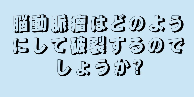 脳動脈瘤はどのようにして破裂するのでしょうか?