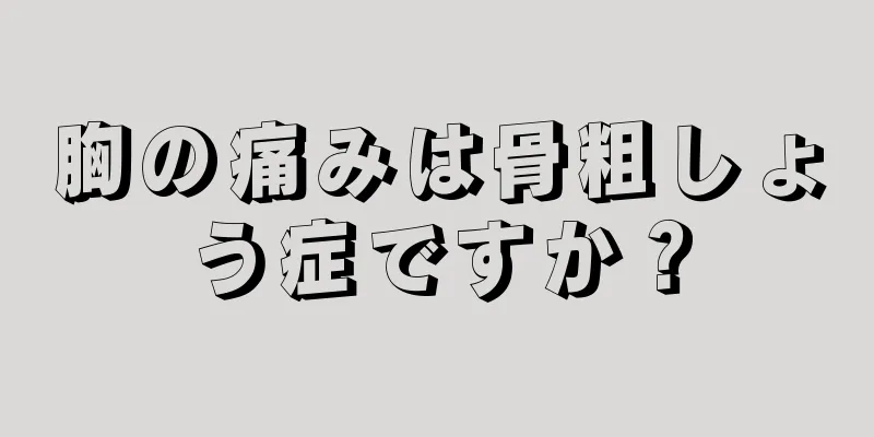 胸の痛みは骨粗しょう症ですか？