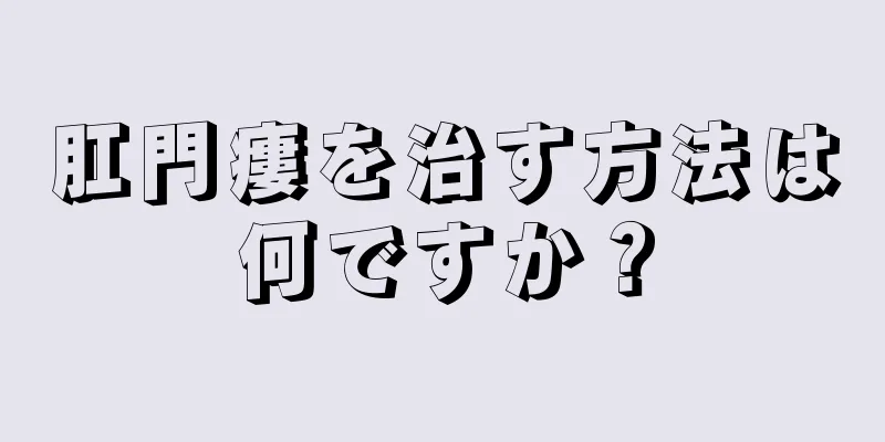 肛門瘻を治す方法は何ですか？