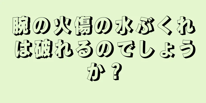腕の火傷の水ぶくれは破れるのでしょうか？