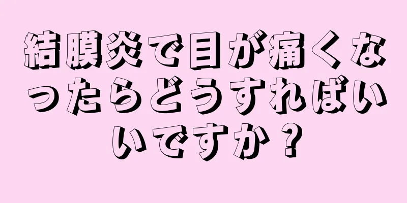 結膜炎で目が痛くなったらどうすればいいですか？