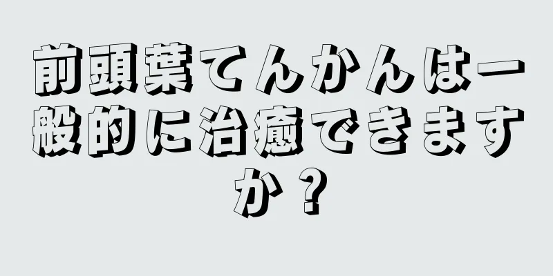 前頭葉てんかんは一般的に治癒できますか？