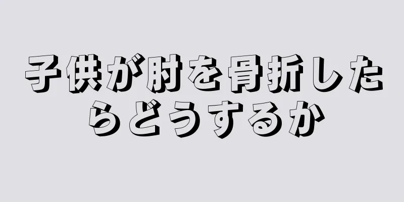 子供が肘を骨折したらどうするか