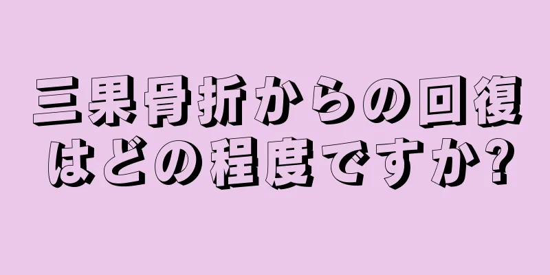 三果骨折からの回復はどの程度ですか?
