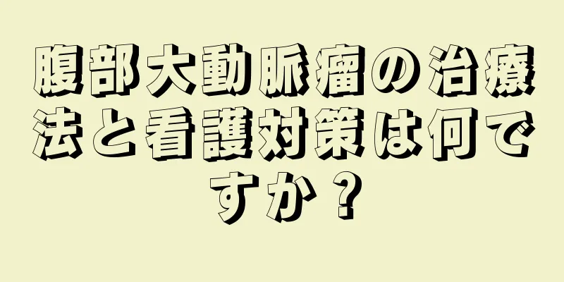 腹部大動脈瘤の治療法と看護対策は何ですか？