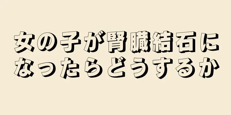 女の子が腎臓結石になったらどうするか