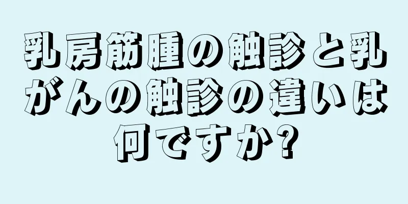 乳房筋腫の触診と乳がんの触診の違いは何ですか?